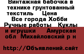 Винтажная бабочка в технике грунтованный текстиль. › Цена ­ 500 - Все города Хобби. Ручные работы » Куклы и игрушки   . Амурская обл.,Михайловский р-н